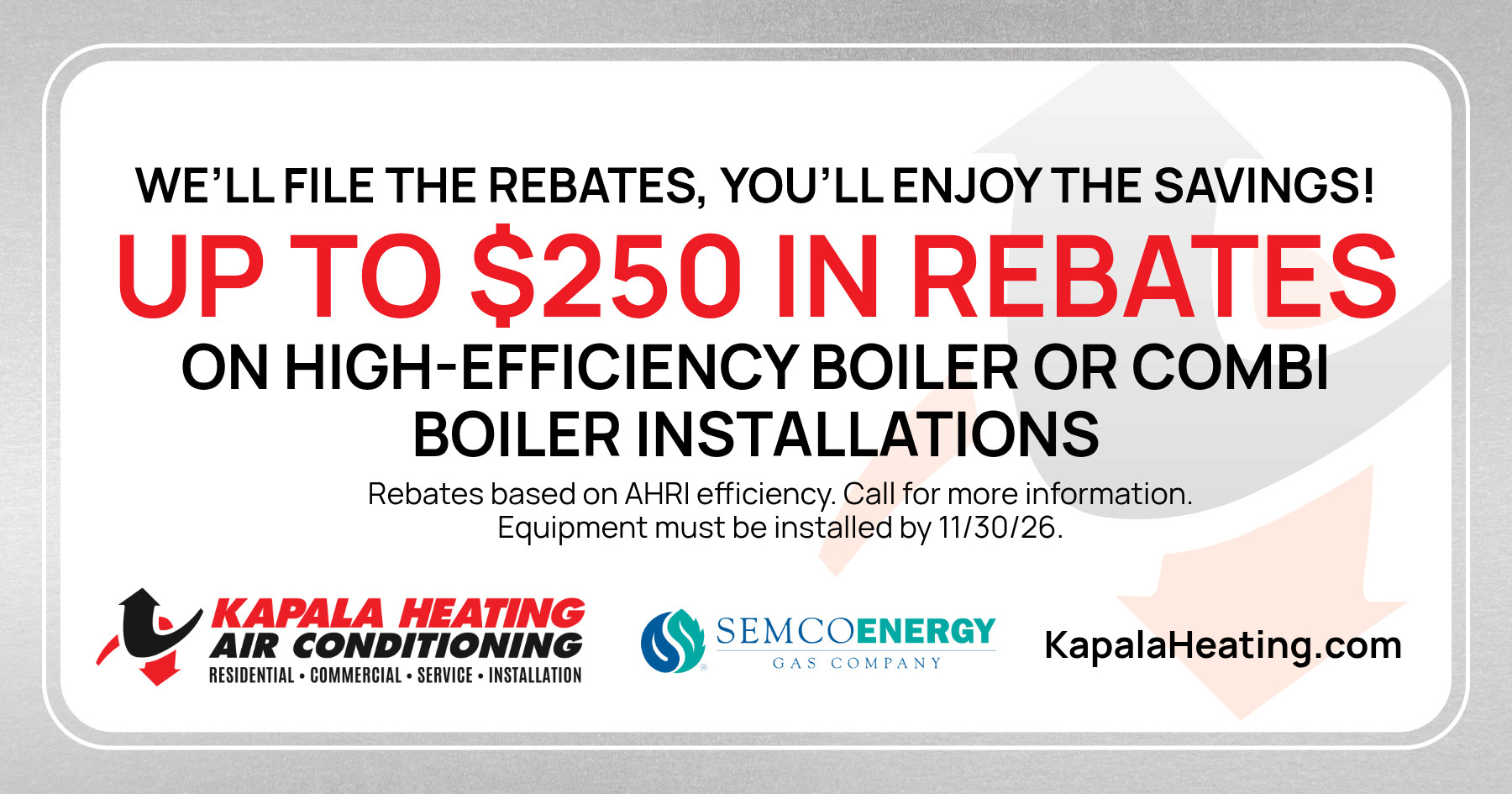 We'll file the rebates, you'll enjoy the savings! Up to $250 in rebates on high-efficiency boiler or combi boiler installations. Rebates based on AHRI efficiency. Call for more information. Equipment must be installed by 11/30/26.